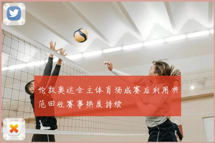 伦敦奥运会主体育场成赛后利用典范田径赛事热度持续