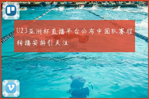 U23亚洲杯直播平台公布中国队赛程转播安排引关注
