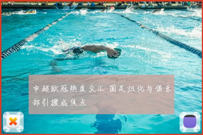 中超欧冠热度交汇 国足归化与俱乐部引援成焦点