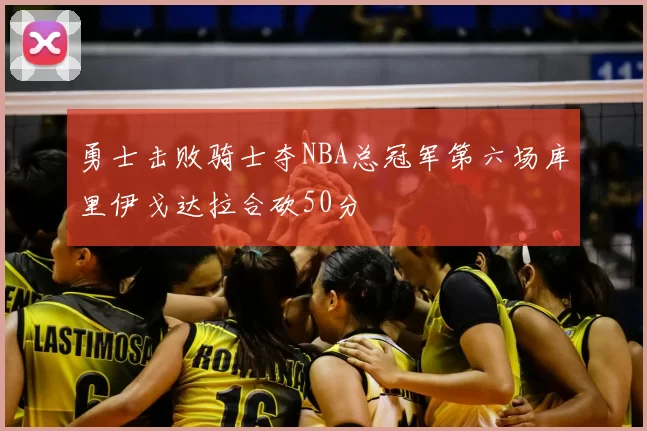 勇士击败骑士夺NBA总冠军第六场库里伊戈达拉合砍50分