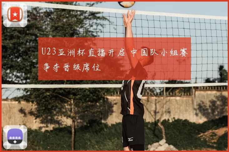 U23亚洲杯直播开启 中国队小组赛争夺晋级席位