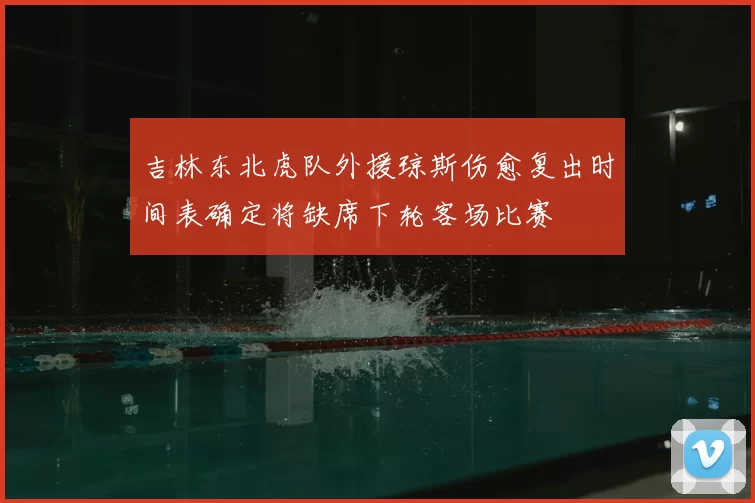 吉林东北虎队外援琼斯伤愈复出时间表确定将缺席下轮客场比赛