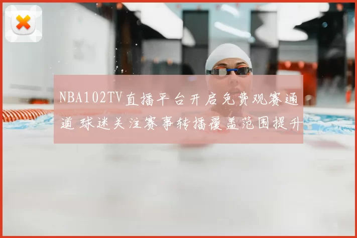 NBA102TV直播平台开启免费观赛通道 球迷关注赛事转播覆盖范围提升