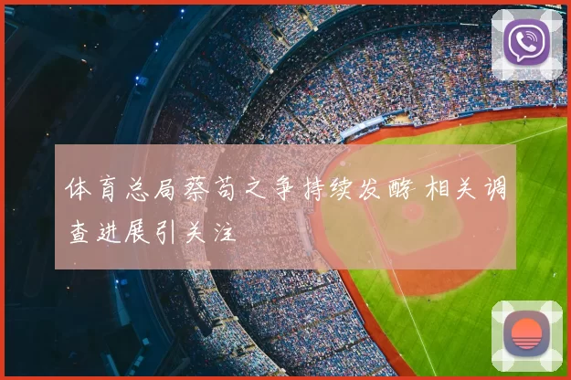 体育总局蔡苟之争持续发酵 相关调查进展引关注