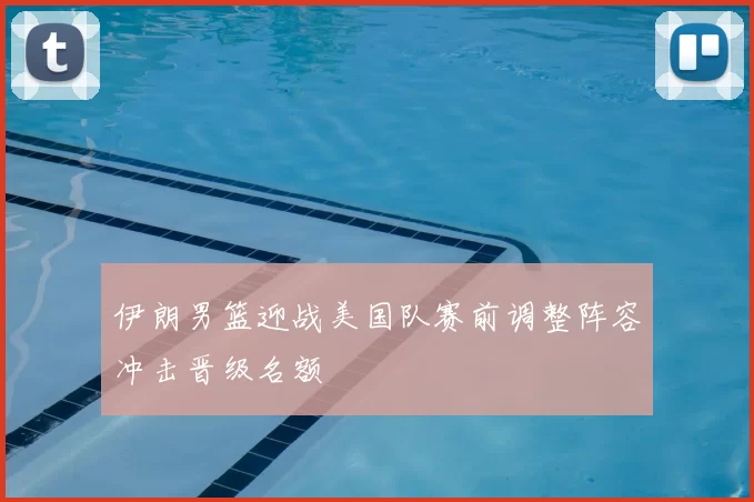 伊朗男篮迎战美国队赛前调整阵容冲击晋级名额