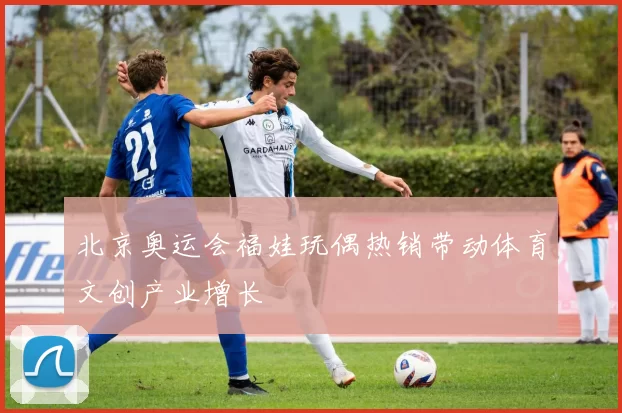 北京奥运会福娃玩偶热销带动体育文创产业增长
