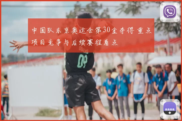 中国队东京奥运会第30金夺得 重点项目竞争与后续赛程看点