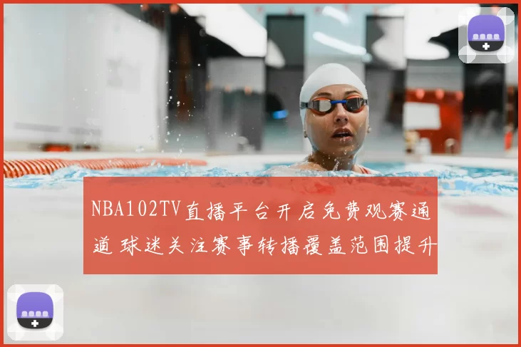 NBA102TV直播平台开启免费观赛通道 球迷关注赛事转播覆盖范围提升