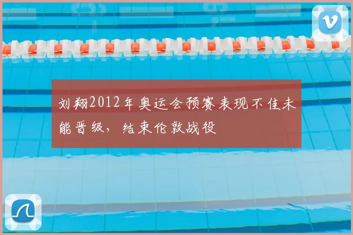 刘翔2012年奥运会预赛表现不佳未能晋级,结束伦敦战役