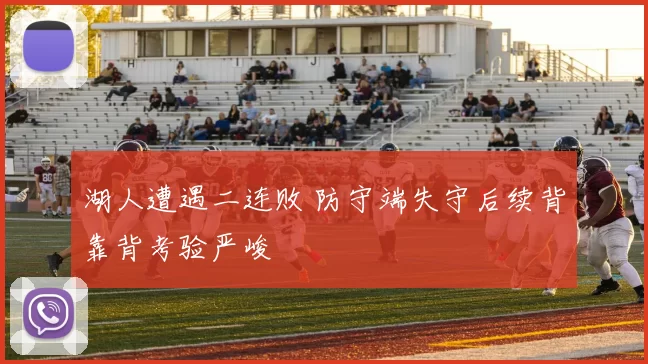 湖人遭遇二连败 防守端失守后续背靠背考验严峻