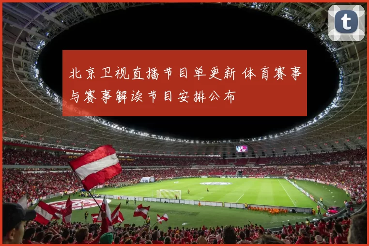北京卫视直播节目单更新 体育赛事与赛事解读节目安排公布