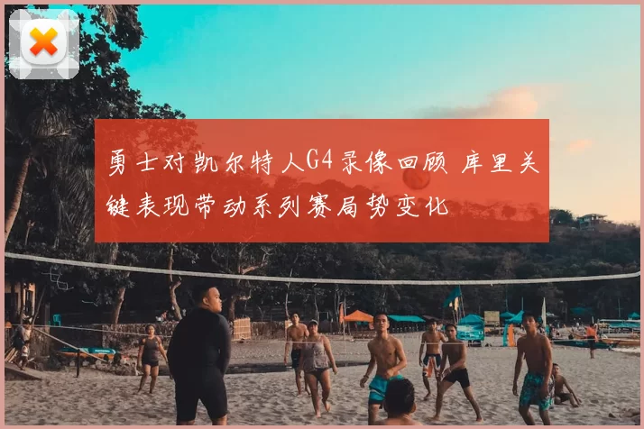 勇士对凯尔特人G4录像回顾 库里关键表现带动系列赛局势变化