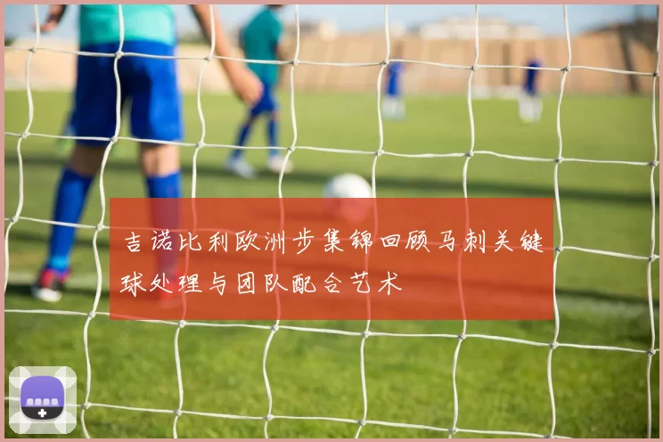 吉诺比利欧洲步集锦回顾马刺关键球处理与团队配合艺术