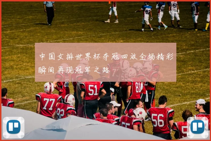 中国女排世界杯夺冠回放全场精彩瞬间再现冠军之路