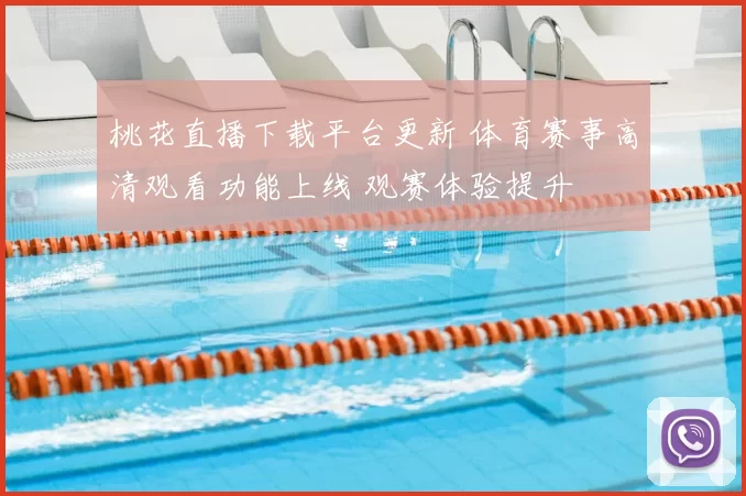 桃花直播下载平台更新 体育赛事高清观看功能上线 观赛体验提升