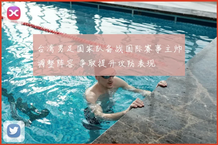 台湾男足国家队备战国际赛事主帅调整阵容 争取提升攻防表现