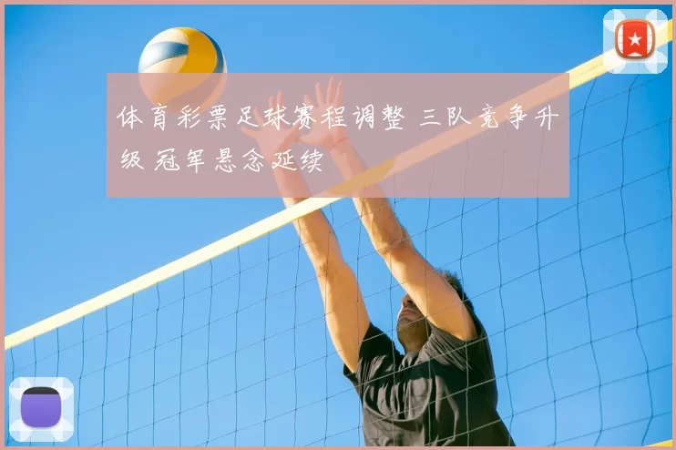 体育彩票足球赛程调整 三队竞争升级 冠军悬念延续