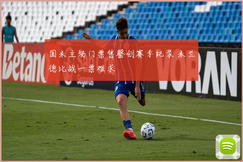 国米主场门票售罄创赛季纪录 米兰德比战一票难求