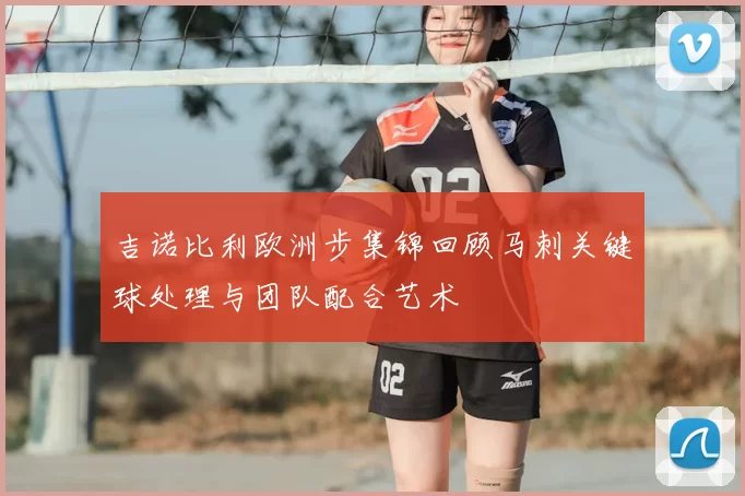 吉诺比利欧洲步集锦回顾马刺关键球处理与团队配合艺术