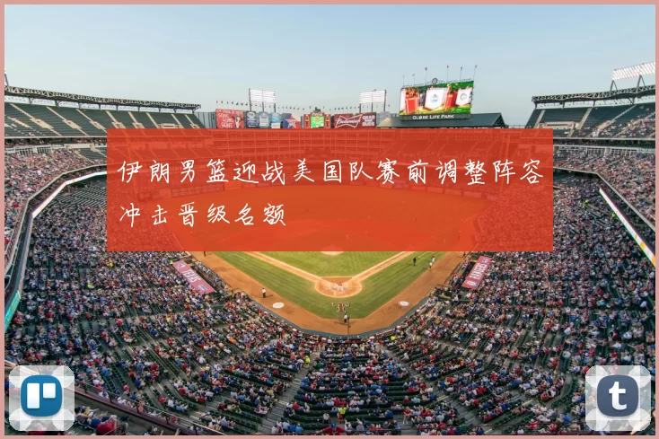 伊朗男篮迎战美国队赛前调整阵容冲击晋级名额