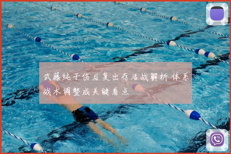 武藤纯子伤后复出存活战解析 体系战术调整成关键看点