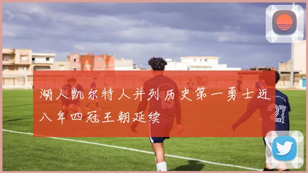 湖人凯尔特人并列历史第一勇士近八年四冠王朝延续