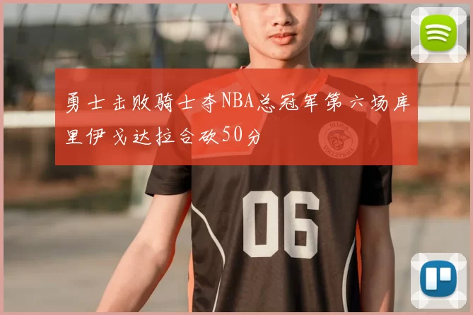 勇士击败骑士夺NBA总冠军第六场库里伊戈达拉合砍50分