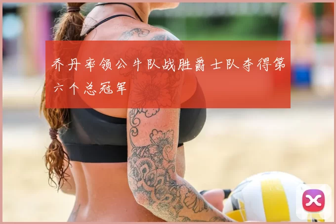 乔丹率领公牛队战胜爵士队夺得第六个总冠军