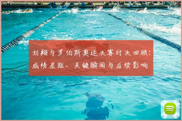 刘翔与罗伯斯奥运决赛对决回顾：成绩差距、关键瞬间与后续影响