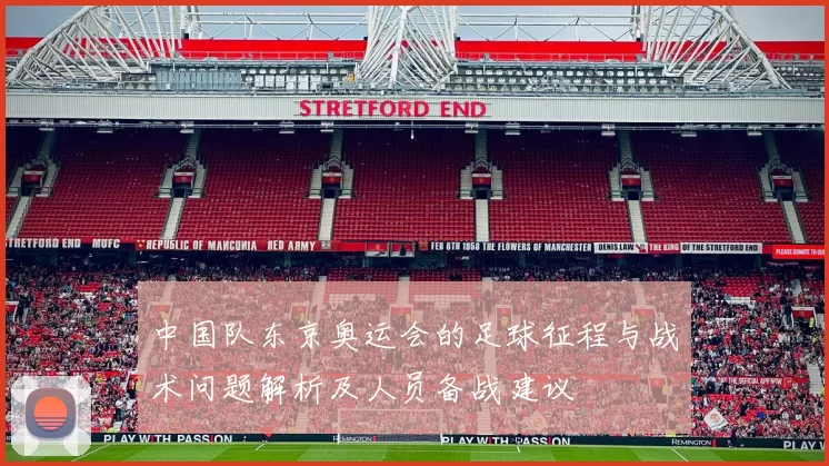 中国队东京奥运会的足球征程与战术问题解析及人员备战建议