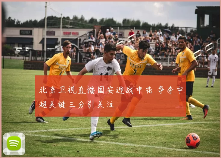 北京卫视直播国安迎战申花 争夺中超关键三分引关注