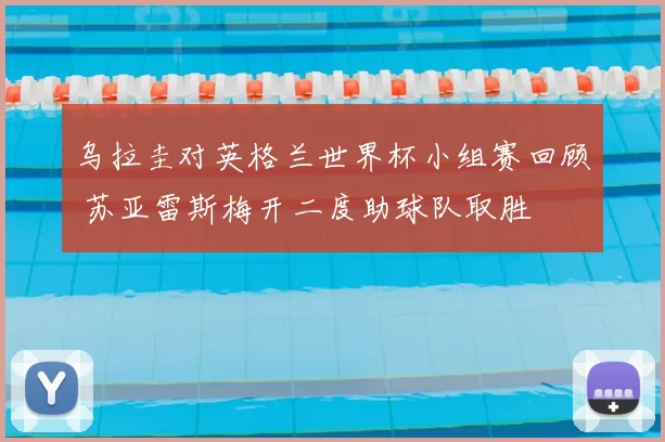 乌拉圭对英格兰世界杯小组赛回顾 苏亚雷斯梅开二度助球队取胜